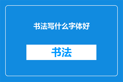 书法写什么字体好(书法艺术中，哪种字体最为出色？)