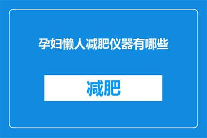 孕妇懒人减肥仪器有哪些(孕妇使用哪些懒人减肥仪器可以达到安全有效的减肥效果？)