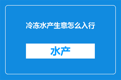 冷冻水产生意怎么入行(如何成功踏入冷冻水产行业？)