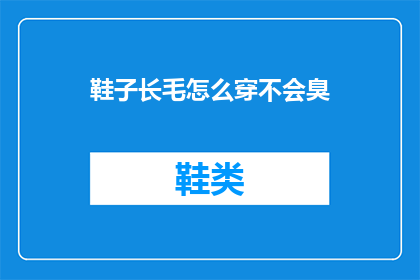 鞋子长毛怎么穿不会臭(如何巧妙应对鞋子长毛问题，避免异味困扰？)