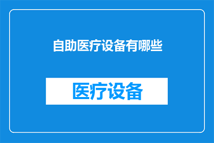 自助医疗设备有哪些(自助医疗设备的多样性：您知道有哪些设备可以在家中自行使用吗？)