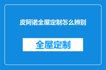 皮阿诺全屋定制怎么辨别(如何鉴别皮阿诺全屋定制的真伪？)