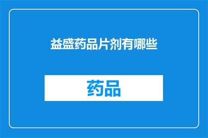 益盛药品片剂有哪些(益盛药品片剂种类全览：您知道有哪些吗？)
