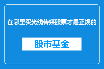 在哪里买光线传媒股票才是正规的(如何确保购买光线传媒股票的合法性？)
