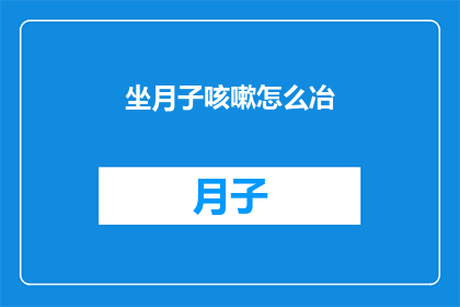 坐月子咳嗽怎么冶(坐月子期间咳嗽难忍，该如何有效治疗？)