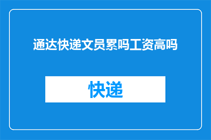 通达快递文员累吗工资高吗(通达快递文员的辛勤工作是否得到了相应的回报？他们的收入水平如何？)