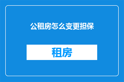 公租房怎么变更担保(如何变更公租房的担保条件？)