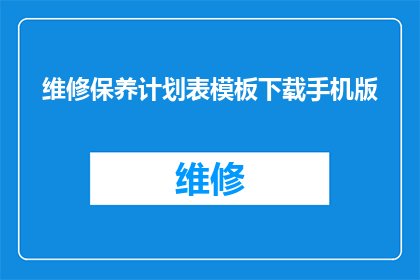 维修保养计划表模板下载手机版(如何下载手机版的维修保养计划表模板？)
