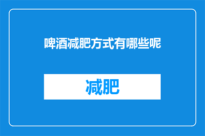 啤酒减肥方式有哪些呢(啤酒减肥方式有哪些？)