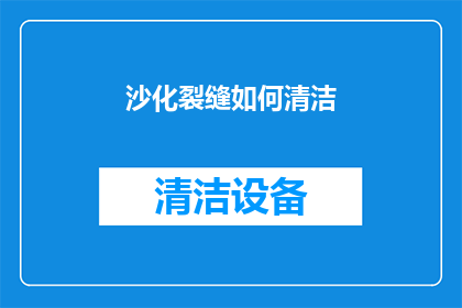 沙化裂缝如何清洁(如何有效清洁沙化裂缝？)