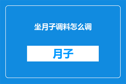 坐月子调料怎么调(如何巧妙调配坐月子期间的调料？)
