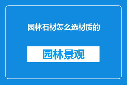 园林石材怎么选材质的(如何挑选适合园林景观的石材材质？)