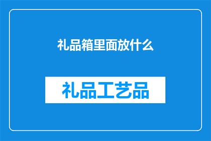 礼品箱里面放什么(礼品箱内应放置哪些物品？)