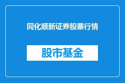 同化顺新证券股票行情(如何获取同化顺新证券的最新股票行情信息？)
