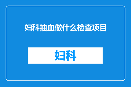 妇科抽血做什么检查项目(妇科抽血检查究竟能揭示哪些秘密？)