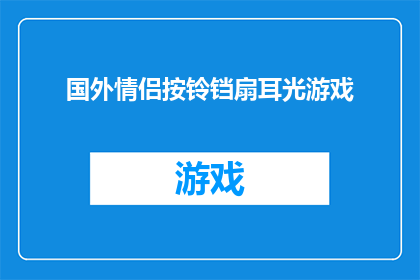 国外情侣按铃铛扇耳光游戏(情侣间按铃铛扇耳光游戏：一种国外流行的互动方式？)