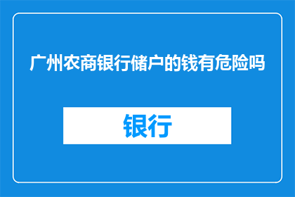 广州农商银行储户的钱有危险吗(广州农商银行储户的资金安全是否受到威胁？)