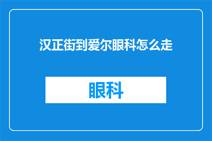 汉正街到爱尔眼科怎么走(如何从汉正街前往爱尔眼科进行眼科检查？)
