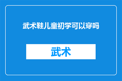 武术鞋儿童初学可以穿吗(武术鞋是否适合儿童初学？)