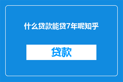 什么贷款能贷7年呢知乎(什么类型的贷款可以持续7年呢？)