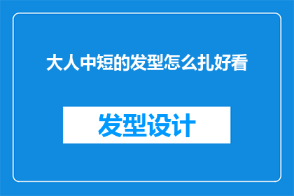 大人中短的发型怎么扎好看(如何打造大人中短发型的迷人魅力？)