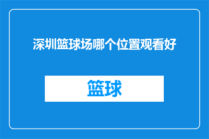 深圳篮球场哪个位置观看好(深圳篮球场的最佳观赏位置是哪里？)