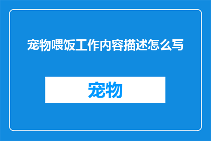 宠物喂饭工作内容描述怎么写(如何撰写一份详尽的宠物喂食工作内容描述？)