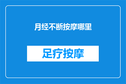 月经不断按摩哪里(月经期间，按摩哪些部位可以缓解不适？)