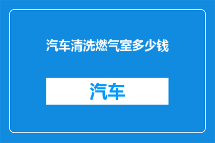 汽车清洗燃气室多少钱(汽车清洗燃气室的费用是多少？)