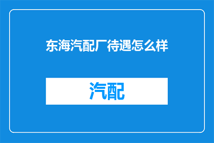 东海汽配厂待遇怎么样(东海汽配厂的待遇如何？)
