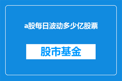 a股每日波动多少亿股票(每日A股市场波动幅度达多少亿股票？)