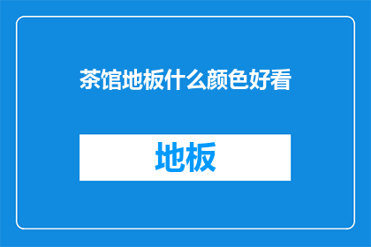 茶馆地板什么颜色好看(茶馆地板颜色选择：哪种颜色最吸引人？)