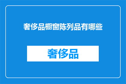 奢侈品橱窗陈列品有哪些(奢侈品橱窗陈列品有哪些？)