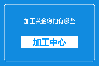 加工黄金窍门有哪些(探索黄金加工的秘诀：您知道有哪些关键技巧吗？)