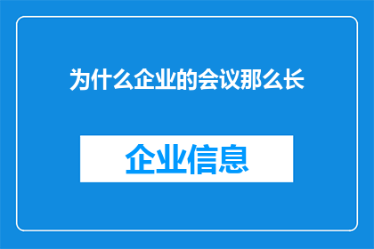 为什么企业的会议那么长(为何企业会议时长不断延长？)