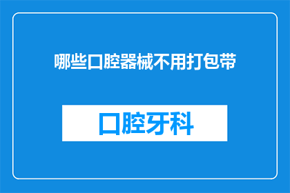 哪些口腔器械不用打包带(哪些口腔器械不需要携带打包带？)