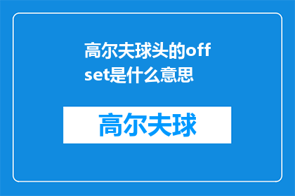 高尔夫球头的offset是什么意思(高尔夫球头的offset是什么意思？探索高尔夫运动中球头偏移的奥秘)