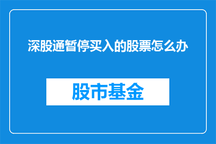 深股通暂停买入的股票怎么办(深股通暂停买入的股票该如何应对？)