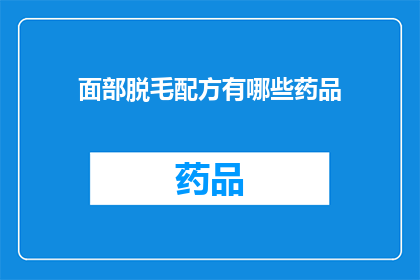 面部脱毛配方有哪些药品(面部脱毛的药品配方有哪些？)