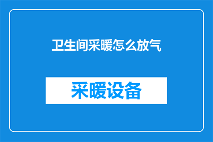 卫生间采暖怎么放气(如何安全地释放卫生间采暖系统中的气体？)