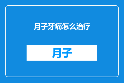 月子牙痛怎么治疗(月子牙痛如何有效治疗？)