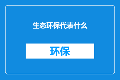 生态环保代表什么(生态环保代表什么？)