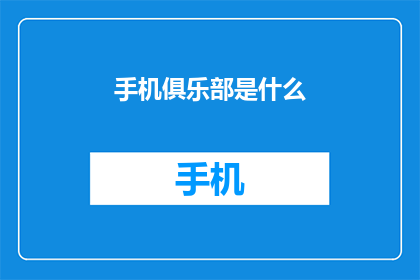 手机俱乐部是什么(手机俱乐部是什么？)