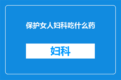 保护女人妇科吃什么药(女性健康守护：妇科疾病治疗药物选择指南)