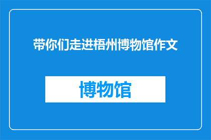 带你们走进梧州博物馆作文(你们是否准备好探索梧州博物馆的奥秘？)