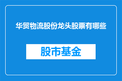 华贸物流股份龙头股票有哪些(华贸物流股份龙头股票有哪些？)