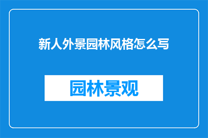 新人外景园林风格怎么写(如何撰写一个引人入胜的新人外景园林风格文章？)