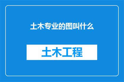 土木专业的图叫什么(土木工程专业的图是什么？)