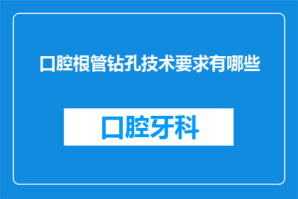 口腔根管钻孔技术要求有哪些(口腔根管钻孔技术要求有哪些？)