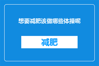 想要减肥该做哪些体操呢(想要减肥，应该进行哪些体操活动？)